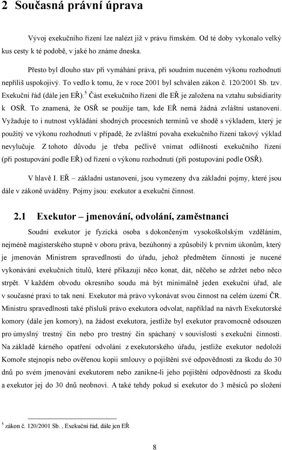 Exekuční řád (dále jen EŘ). 5 Část exekučního řízení dle EŘ je zaloţena na vztahu subsidiarity k OSŘ. To znamená, ţe OSŘ se pouţije tam, kde EŘ nemá ţádná zvláštní ustanovení.