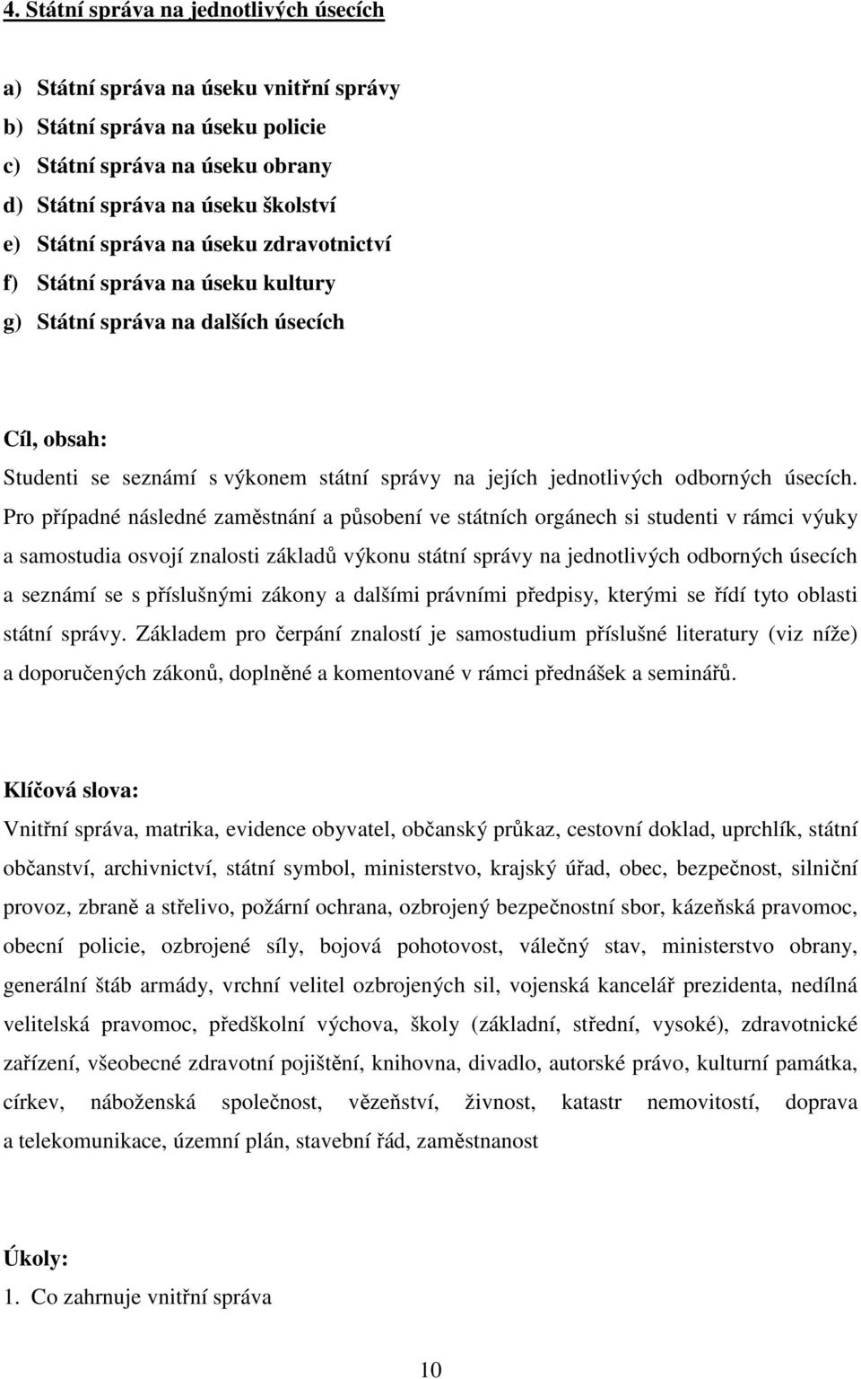 Pro případné následné zaměstnání a působení ve státních orgánech si studenti v rámci výuky a samostudia osvojí znalosti základů výkonu státní správy na jednotlivých odborných úsecích a seznámí se s