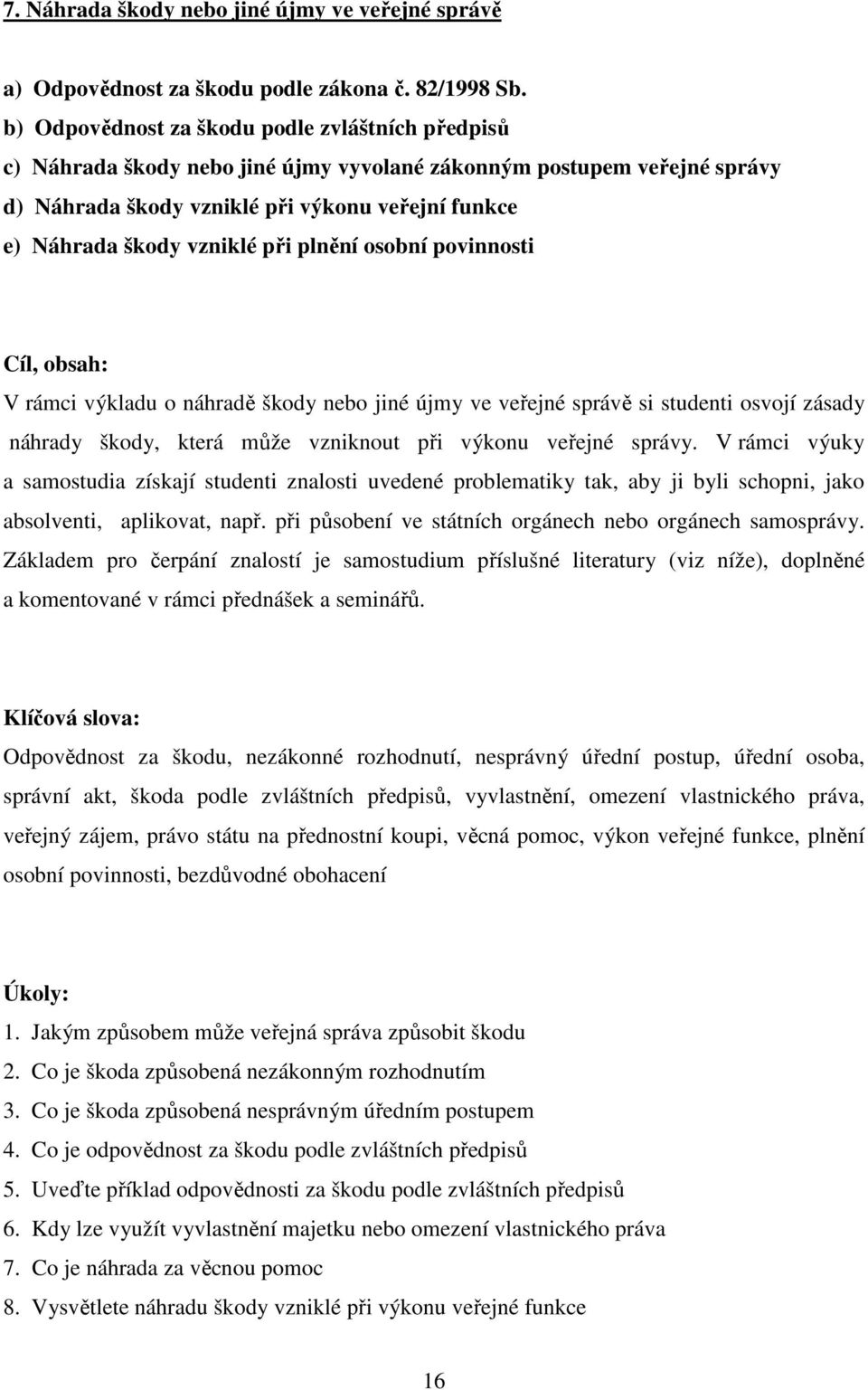 při plnění osobní povinnosti Cíl, obsah: V rámci výkladu o náhradě škody nebo jiné újmy ve veřejné správě si studenti osvojí zásady náhrady škody, která může vzniknout při výkonu veřejné správy.