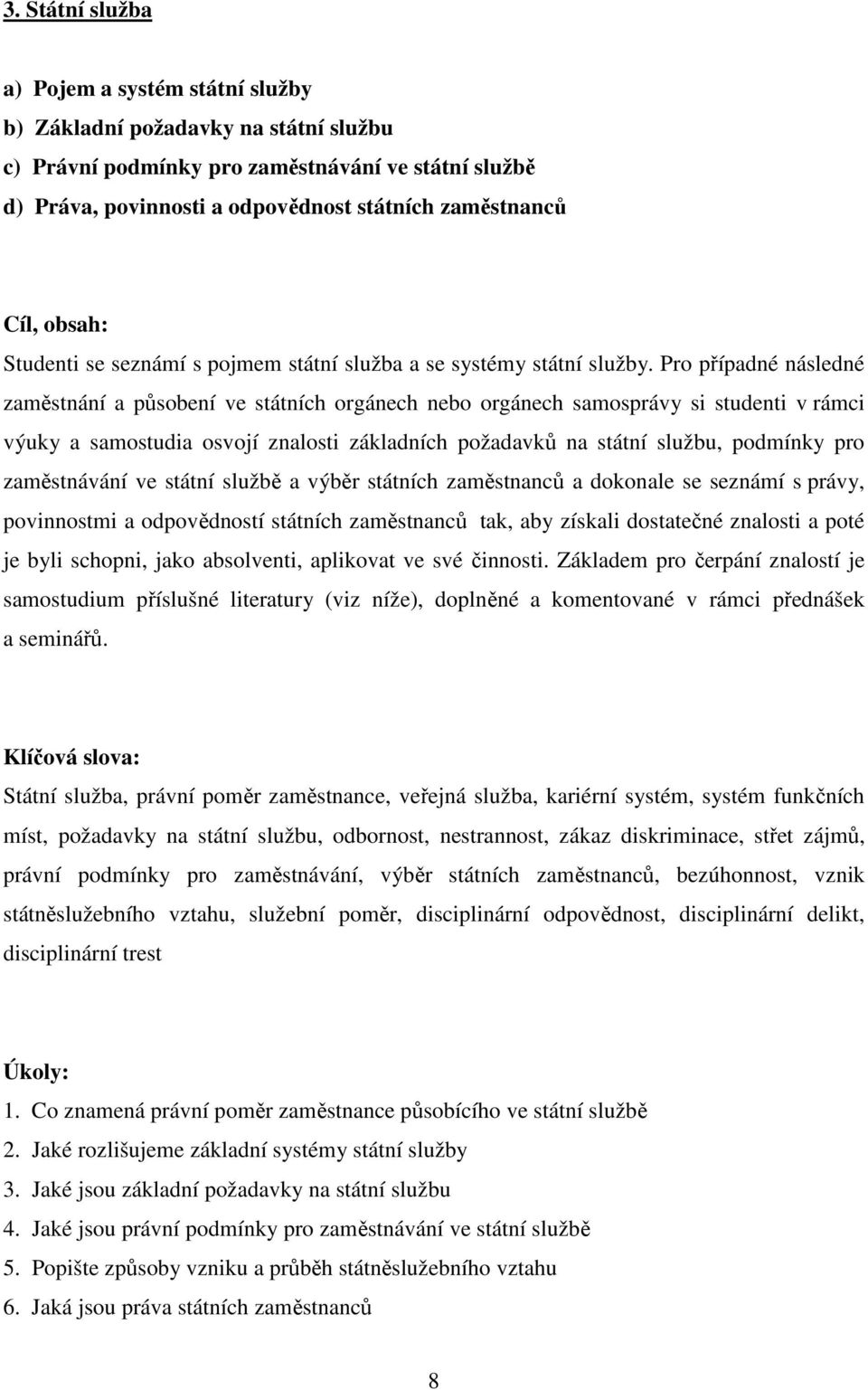 Pro případné následné zaměstnání a působení ve státních orgánech nebo orgánech samosprávy si studenti v rámci výuky a samostudia osvojí znalosti základních požadavků na státní službu, podmínky pro