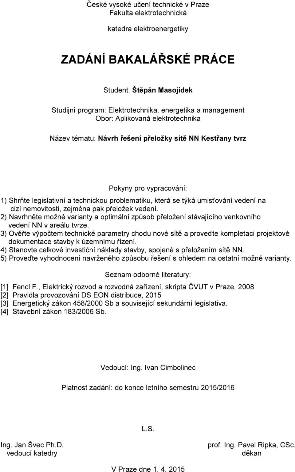 cizí nemovitosti, zejména pak přeložek vedení. 2) Navrhněte možné varianty a optimální způsob přeložení stávajícího venkovního vedení NN v areálu tvrze.