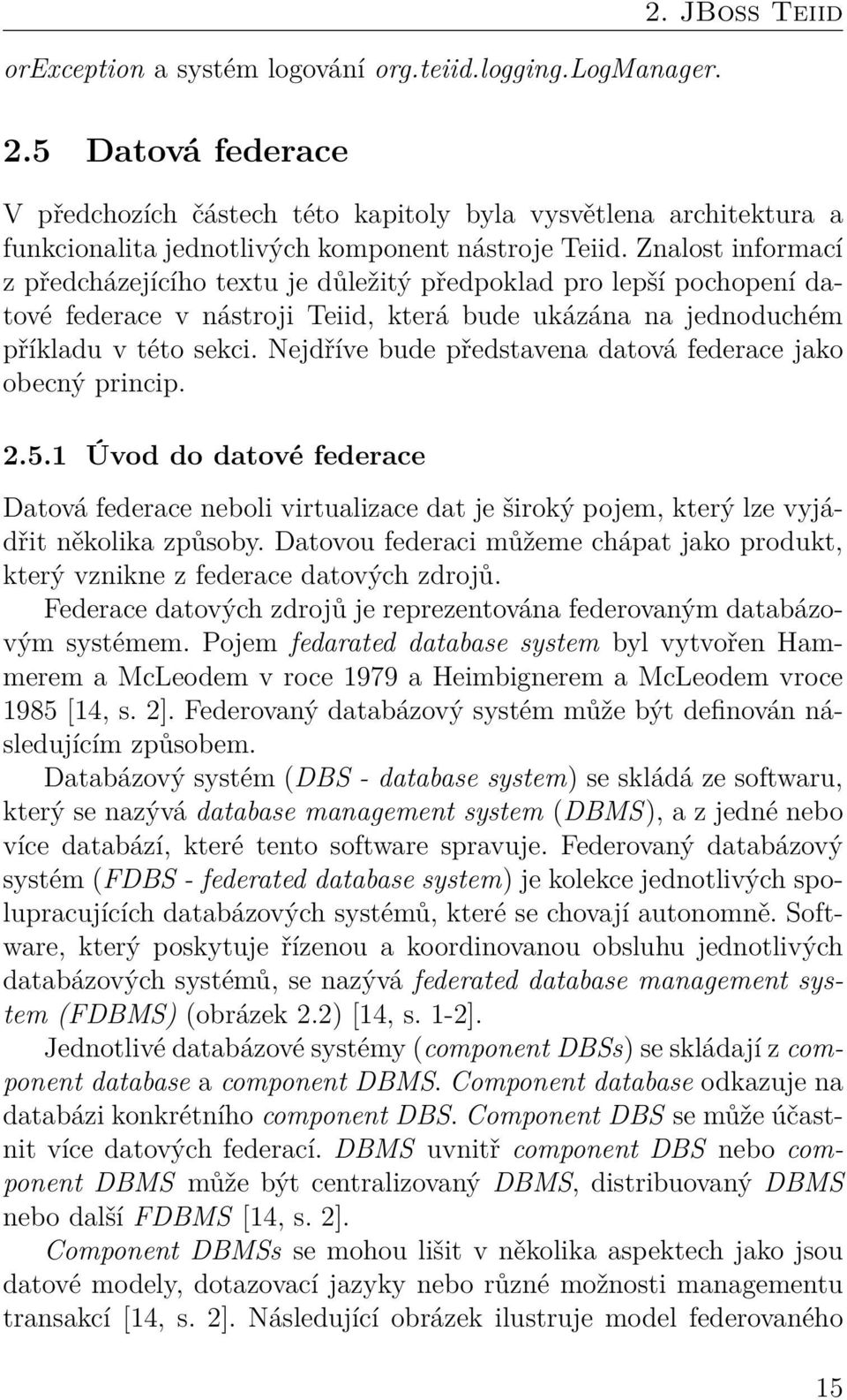 Znalost informací z předcházejícího textu je důležitý předpoklad pro lepší pochopení datové federace v nástroji Teiid, která bude ukázána na jednoduchém příkladu v této sekci.