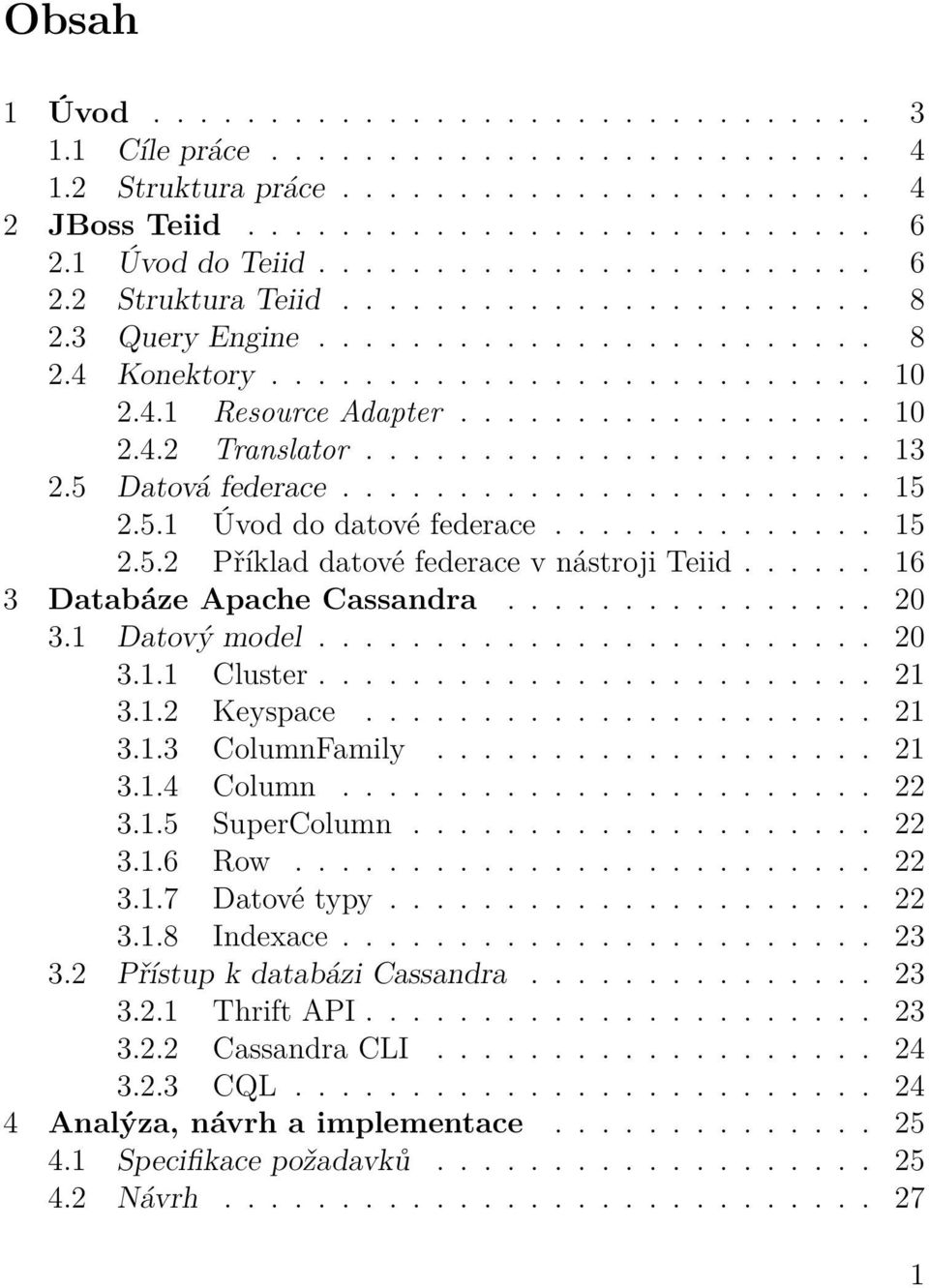 5 Datová federace....................... 15 2.5.1 Úvod do datové federace.............. 15 2.5.2 Příklad datové federace v nástroji Teiid...... 16 3 Databáze Apache Cassandra................ 20 3.