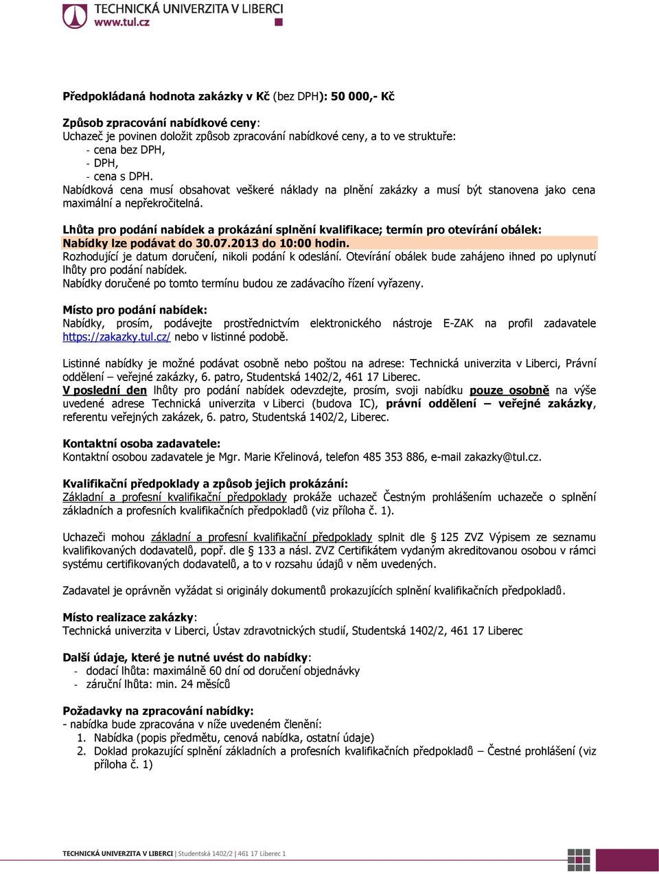 Lhůta pro podání nabídek a prokázání splnění kvalifikace; termín pro otevírání obálek: Nabídky lze podávat do 30.07.2013 do 10:00 hodin. Rozhodující je datum doručení, nikoli podání k odeslání.