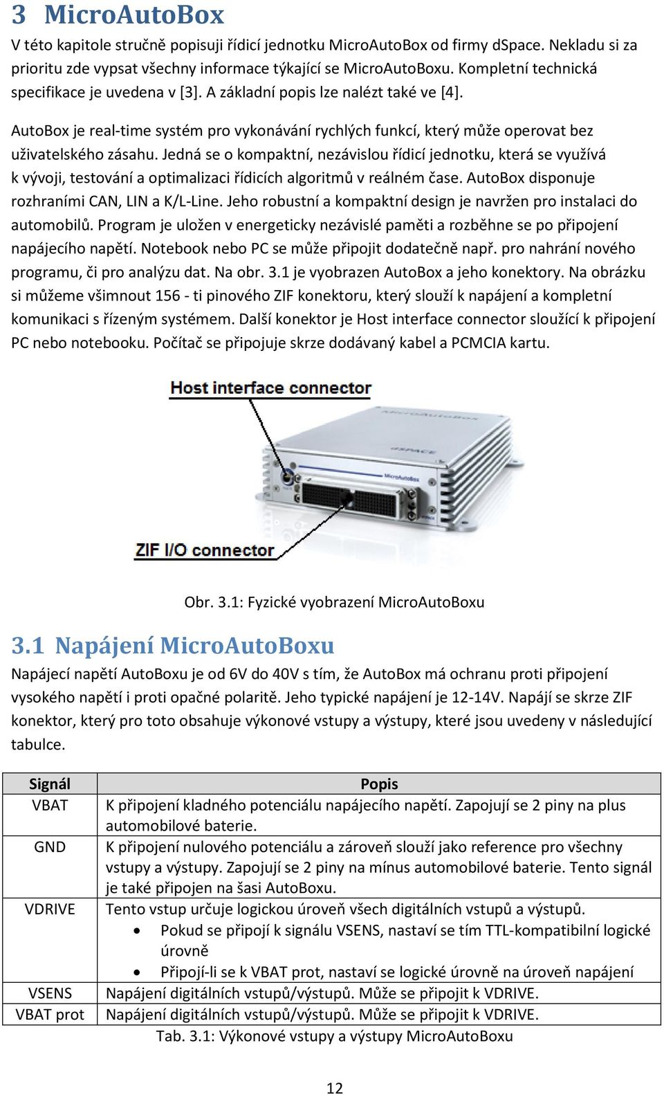 Jedná se o kompaktní, nezávislou řídicí jednotku, která se využívá k vývoji, testování a optimalizaci řídicích algoritmů v reálném čase. AutoBox disponuje rozhraními CAN, LIN a K/L-Line.