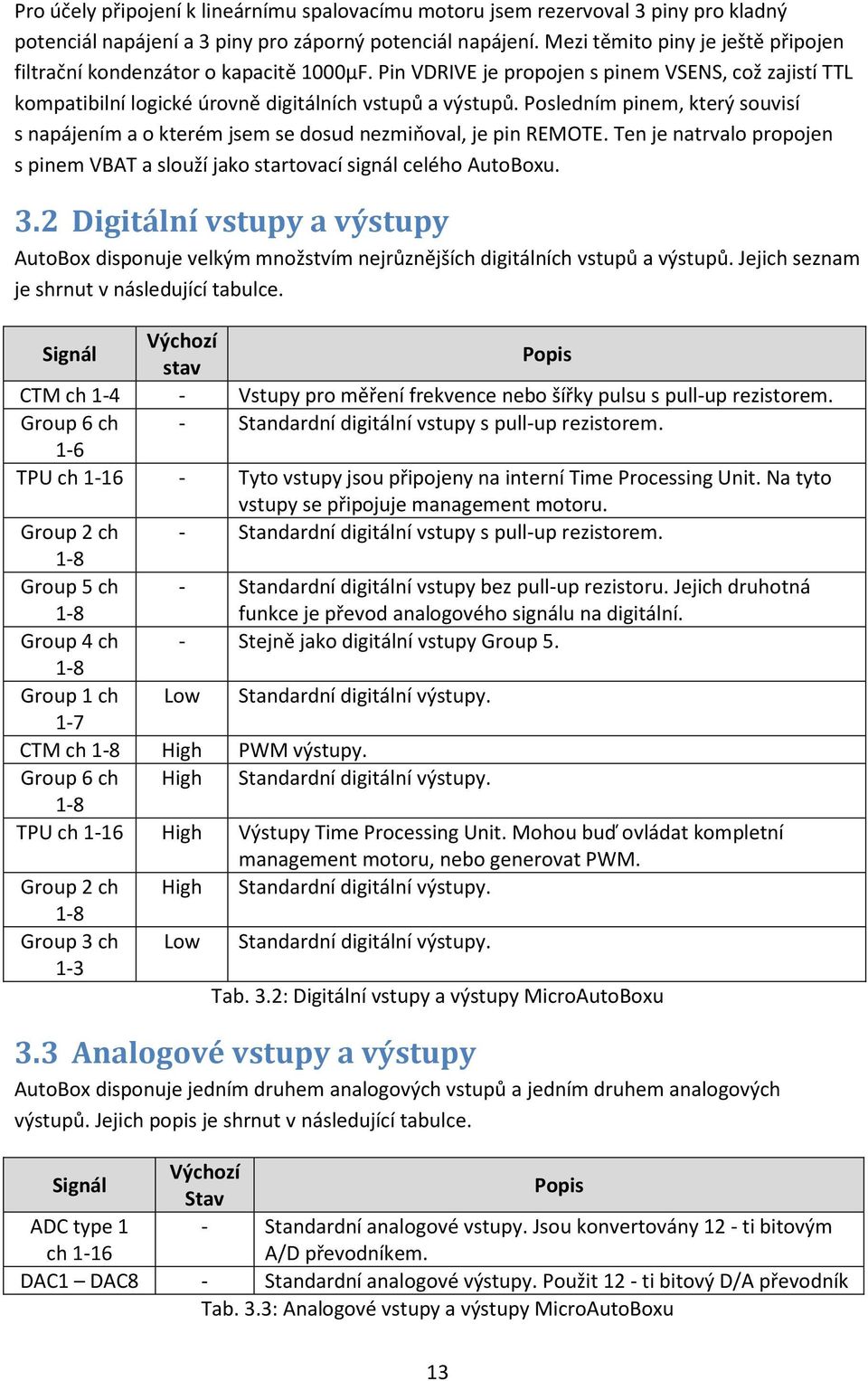 Posledním pinem, který souvisí s napájením a o kterém jsem se dosud nezmiňoval, je pin REMOTE. Ten je natrvalo propojen s pinem VBAT a slouží jako startovací signál celého AutoBoxu. 3.