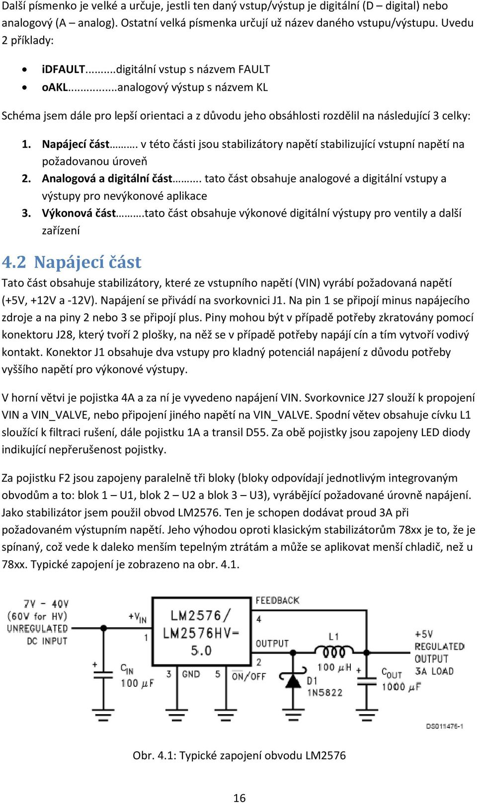 Napájecí část. v této části jsou stabilizátory napětí stabilizující vstupní napětí na požadovanou úroveň 2. Analogová a digitální část.