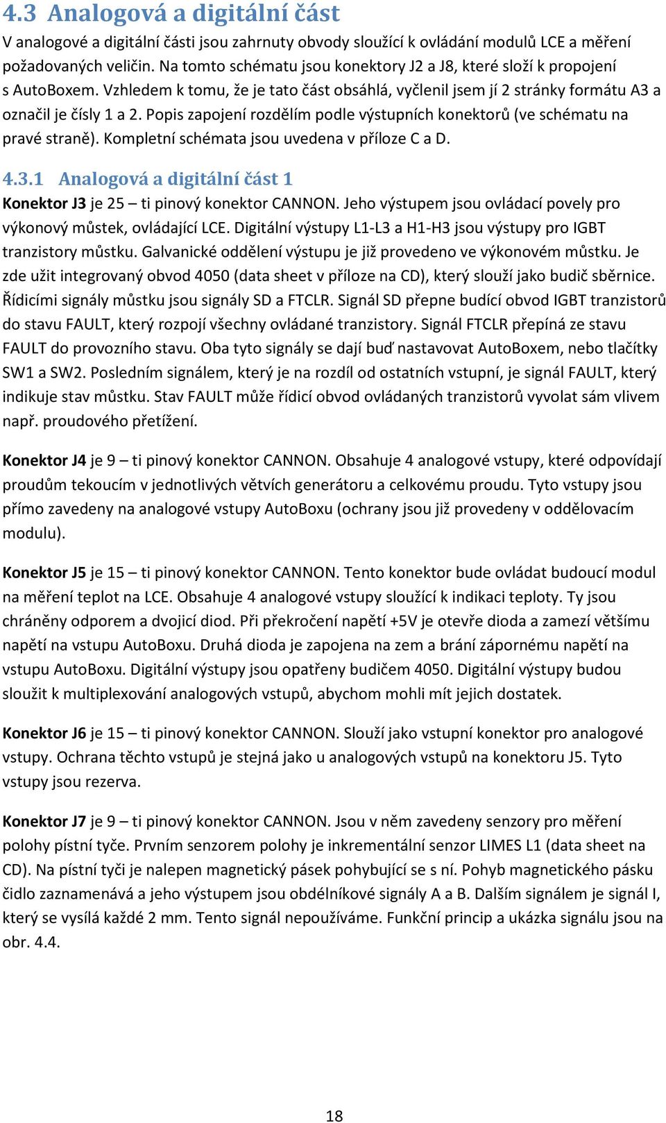 Popis zapojení rozdělím podle výstupních konektorů (ve schématu na pravé straně). Kompletní schémata jsou uvedena v příloze C a D. 4.3.