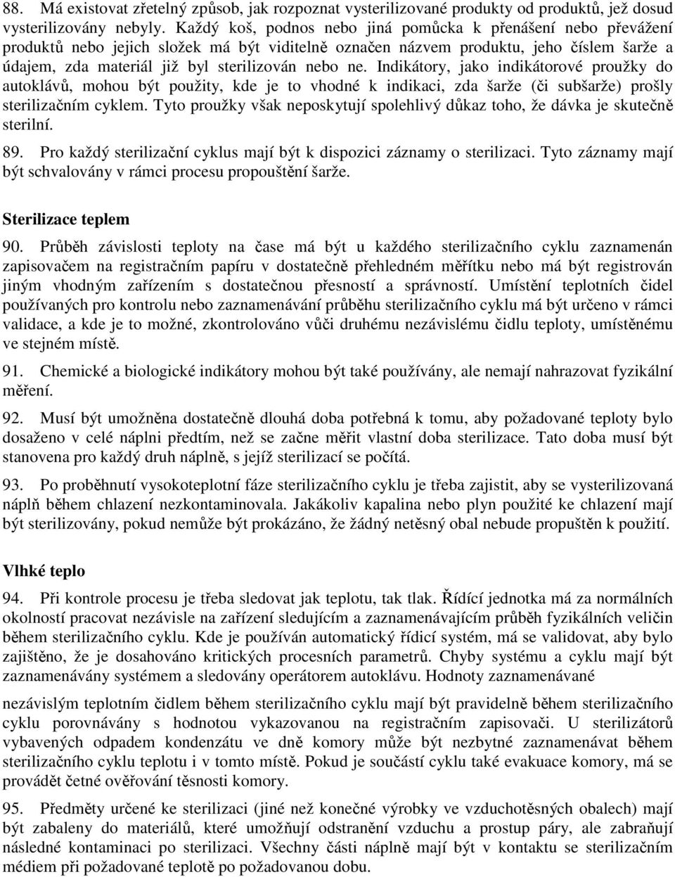 ne. Indikátory, jako indikátorové proužky do autoklávů, mohou být použity, kde je to vhodné k indikaci, zda šarže (či subšarže) prošly sterilizačním cyklem.