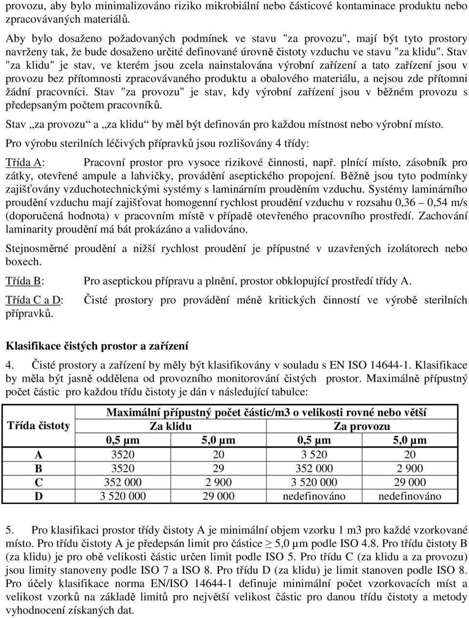 Stav "za klidu" je stav, ve kterém jsou zcela nainstalována výrobní zařízení a tato zařízení jsou v provozu bez přítomnosti zpracovávaného produktu a obalového materiálu, a nejsou zde přítomni žádní