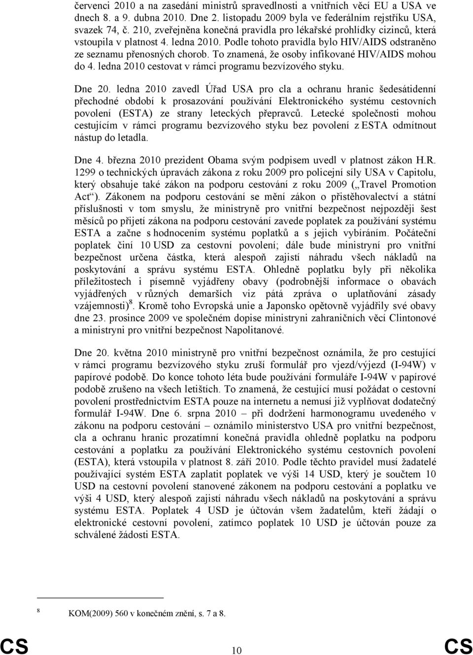 To znamená, že osoby infikované HIV/AIDS mohou do 4. ledna 2010 cestovat v rámci programu bezvízového styku. Dne 20.