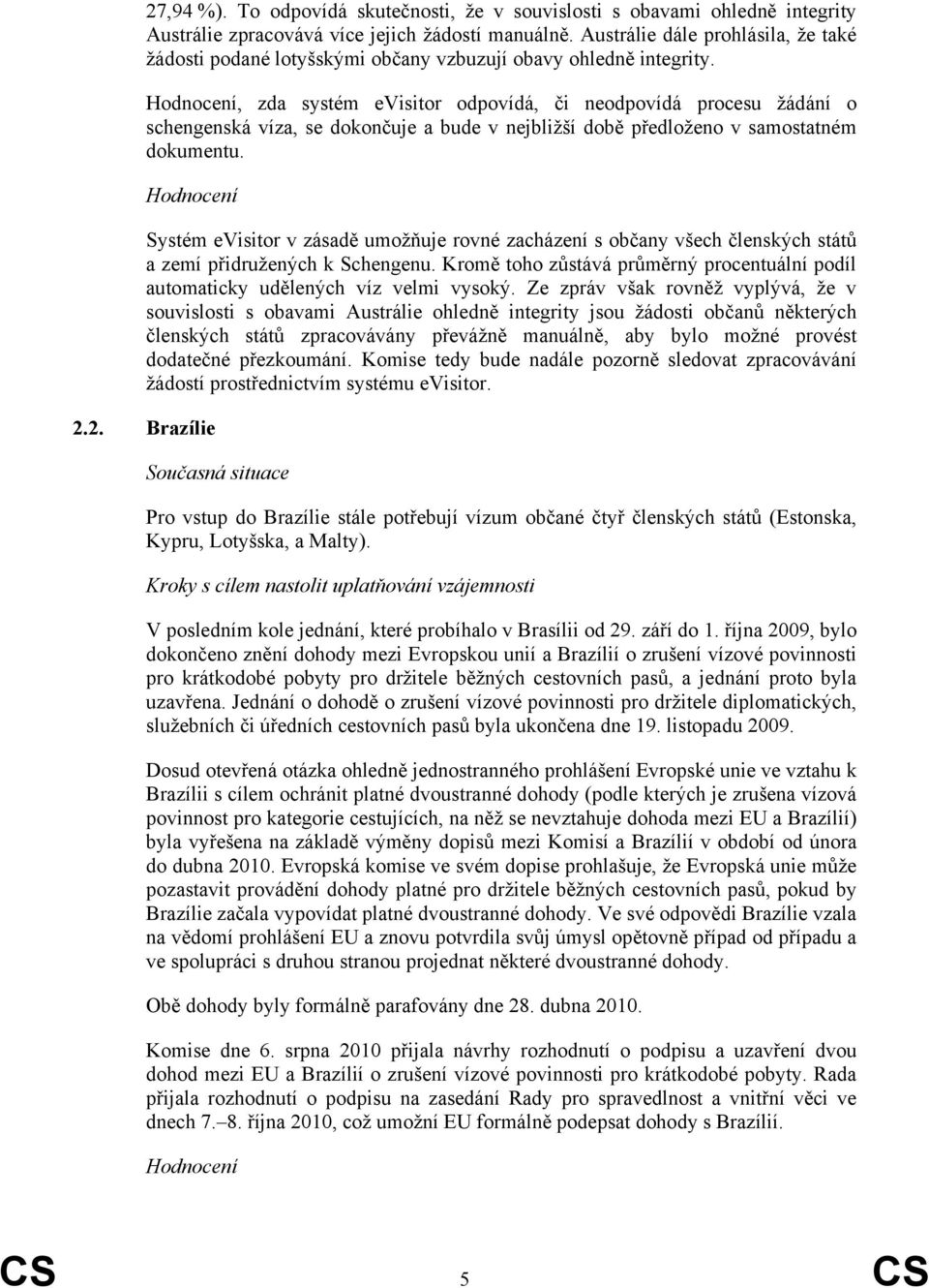 Hodnocení, zda systém evisitor odpovídá, či neodpovídá procesu žádání o schengenská víza, se dokončuje a bude v nejbližší době předloženo v samostatném dokumentu.