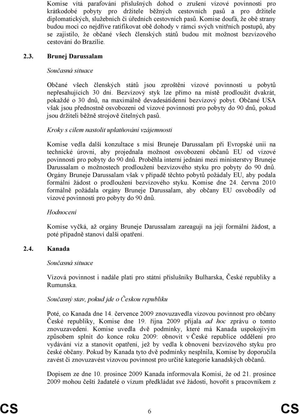 Brazílie. 2.3. Brunej Darussalam Současná situace Občané všech členských států jsou zproštěni vízové povinnosti u pobytů nepřesahujících 30 dní.