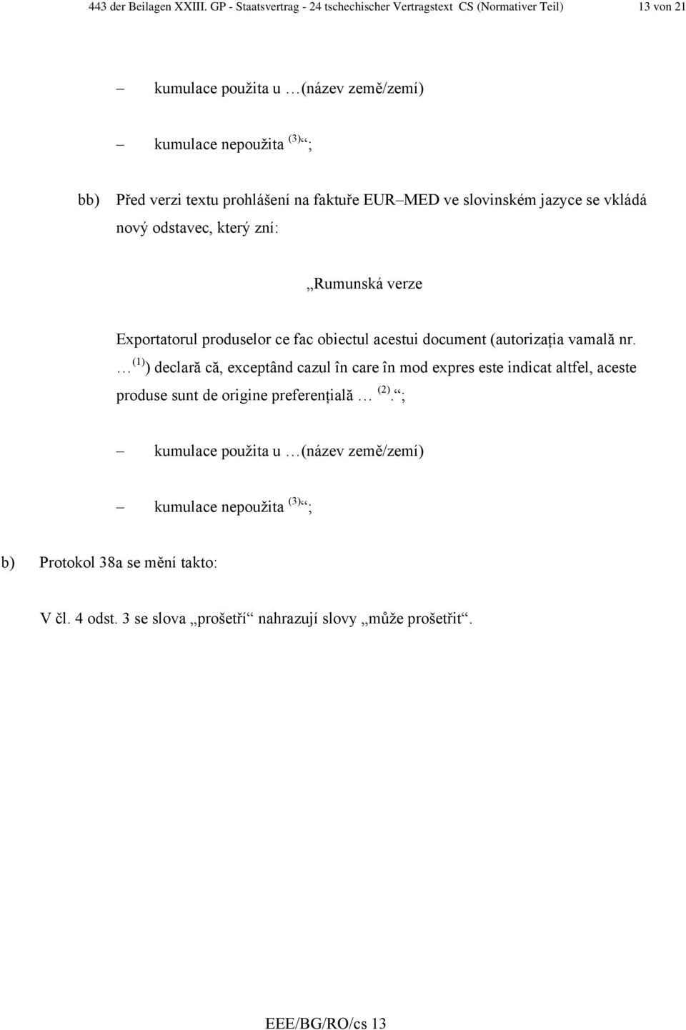 prohlášení na faktuře EUR MED ve slovinském jazyce se vkládá nový odstavec, který zní: Rumunská verze Exportatorul produselor ce fac obiectul acestui document