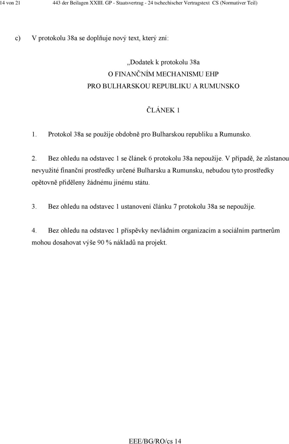 BULHARSKOU REPUBLIKU A RUMUNSKO ČLÁNEK 1 1. Protokol 38a se použije obdobně pro Bulharskou republiku a Rumunsko. 2. Bez ohledu na odstavec 1 se článek 6 protokolu 38a nepoužije.