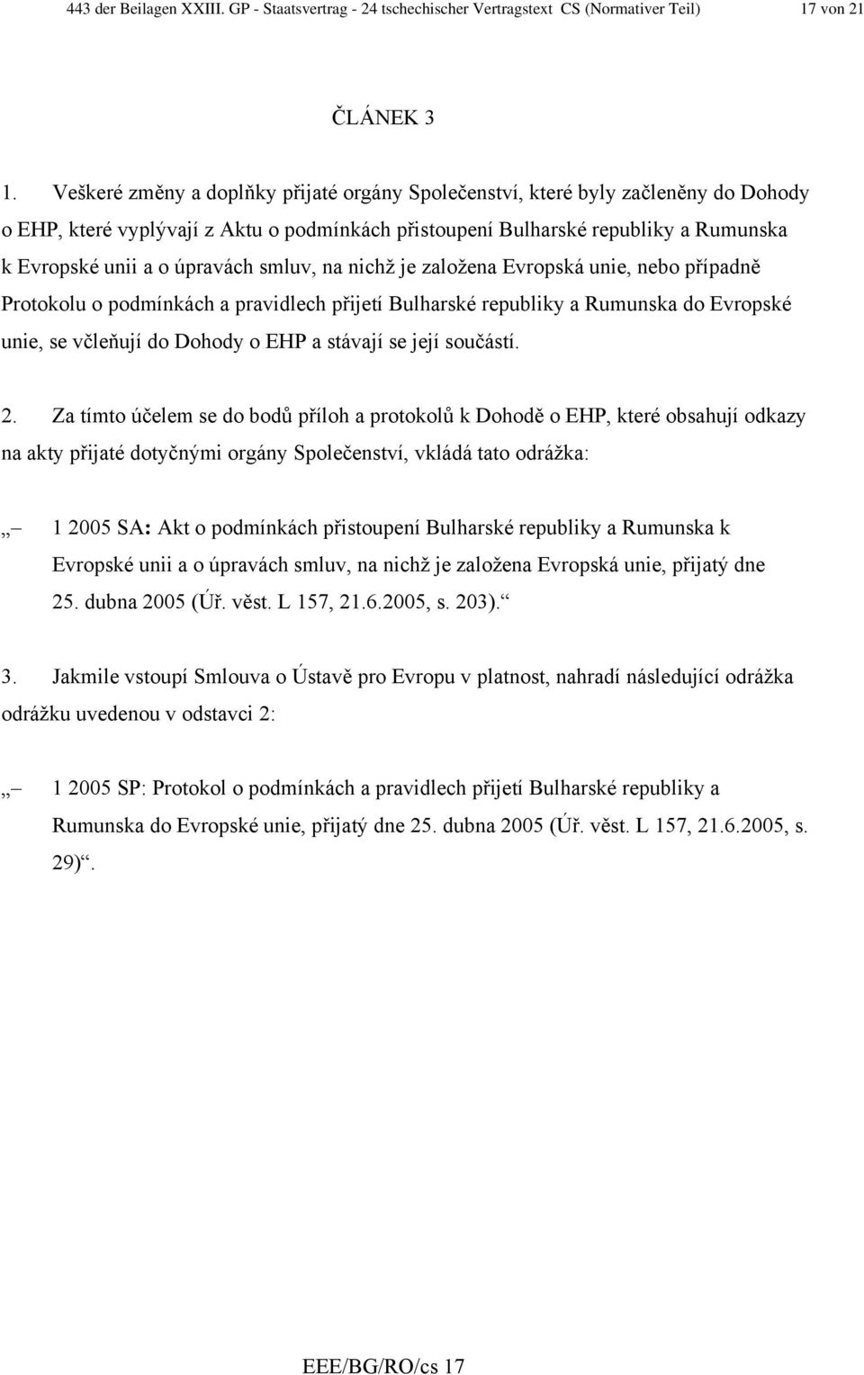 smluv, na nichž je založena Evropská unie, nebo případně Protokolu o podmínkách a pravidlech přijetí Bulharské republiky a Rumunska do Evropské unie, se včleňují do Dohody o EHP a stávají se její