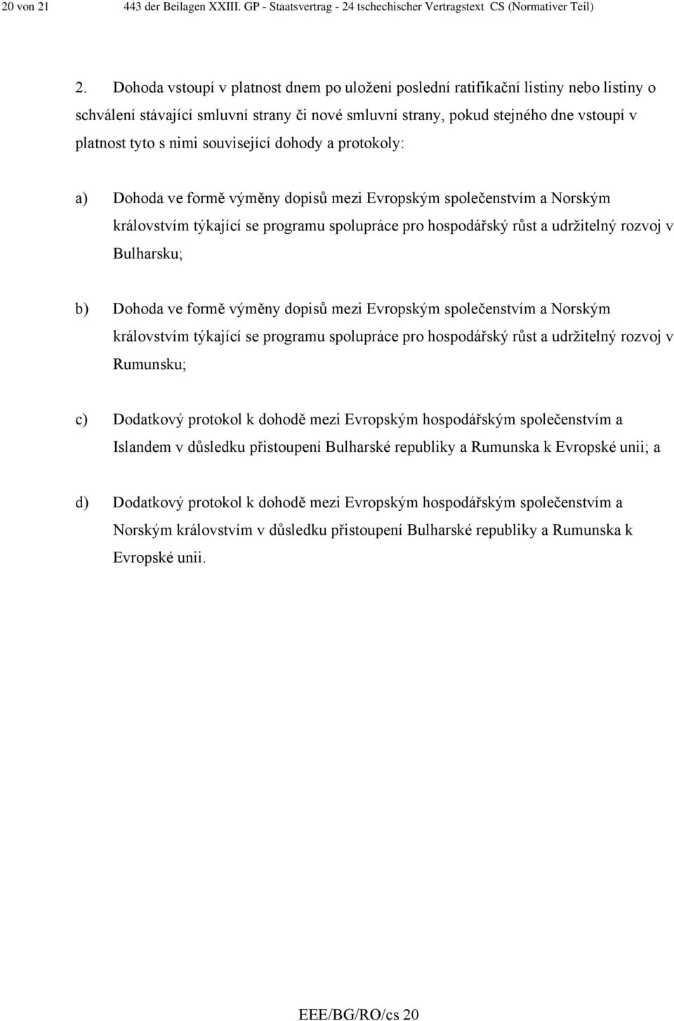 související dohody a protokoly: a) Dohoda ve formě výměny dopisů mezi Evropským společenstvím a Norským královstvím týkající se programu spolupráce pro hospodářský růst a udržitelný rozvoj v