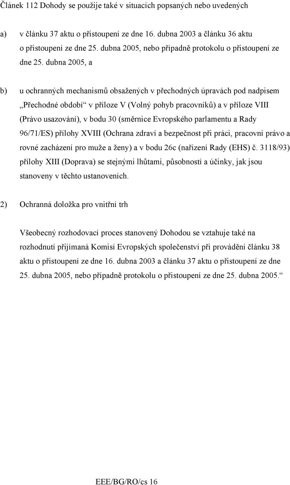 dubna 2005, a b) u ochranných mechanismů obsažených v přechodných úpravách pod nadpisem Přechodné období v příloze V (Volný pohyb pracovníků) a v příloze VIII (Právo usazování), v bodu 30 (směrnice