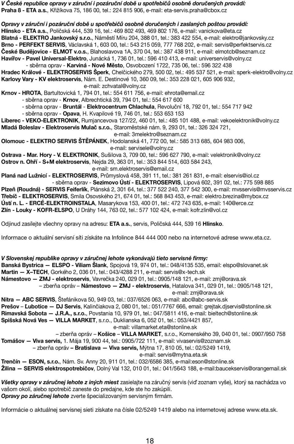 cz Blatná - ELEKTRO Jankovský s.r.o., Náměstí Míru 204, 388 01, tel.: 383 422 554, e-mail: elektro@jankovsky.cz Brno - PERFEKT SERVIS, Václavská 1, 603 00, tel.