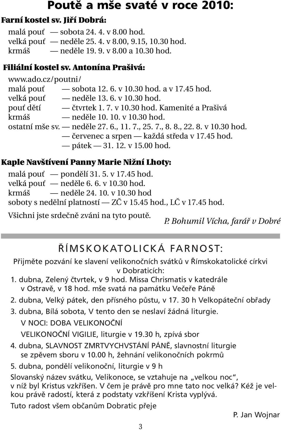 10. v 10.30 hod. ostatní mše sv. neděle 27. 6., 11. 7., 25. 7., 8. 8., 22. 8. v 10.30 hod. červenec a srpen každá středa v 17.45 hod. pátek 31. 12. v 15.00 hod.