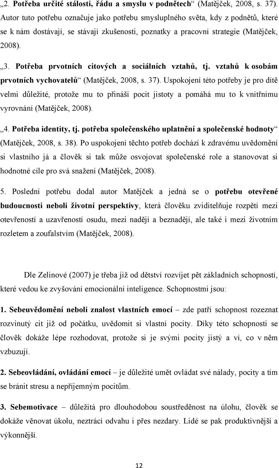 Potřeba prvotních citových a sociálních vztahů, tj. vztahů k osobám prvotních vychovatelů (Matějček, 2008, s. 37).