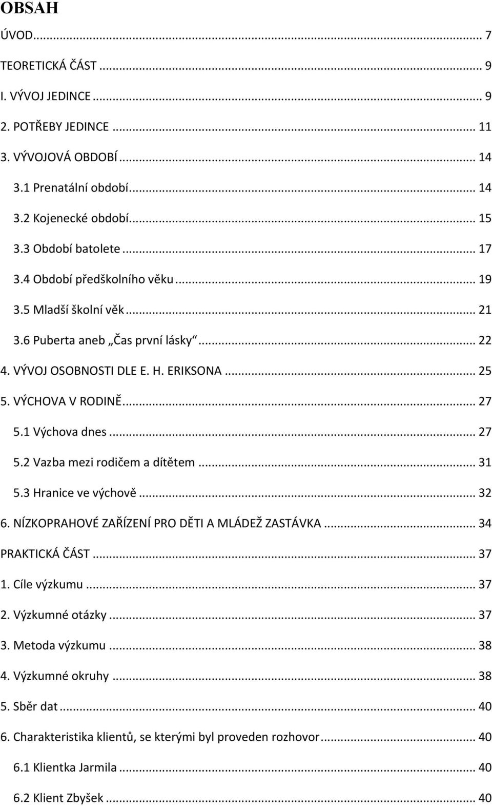 .. 27 5.2 Vazba mezi rodičem a dítětem... 31 5.3 Hranice ve výchově... 32 6. NÍZKOPRAHOVÉ ZAŘÍZENÍ PRO DĚTI A MLÁDEŽ ZASTÁVKA... 34 PRAKTICKÁ ČÁST... 37 1. Cíle výzkumu... 37 2.