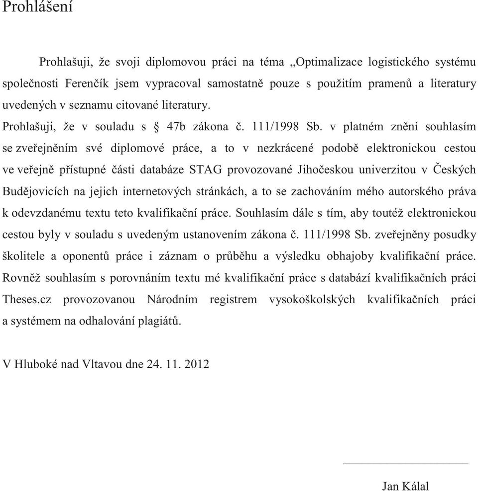 v platném znní souhlasím se zveejnním své diplomové práce, a to v nezkrácené podob elektronickou cestou ve veejn pístupné ásti databáze STAG provozované Jihoeskou univerzitou v eských Budjovicích na