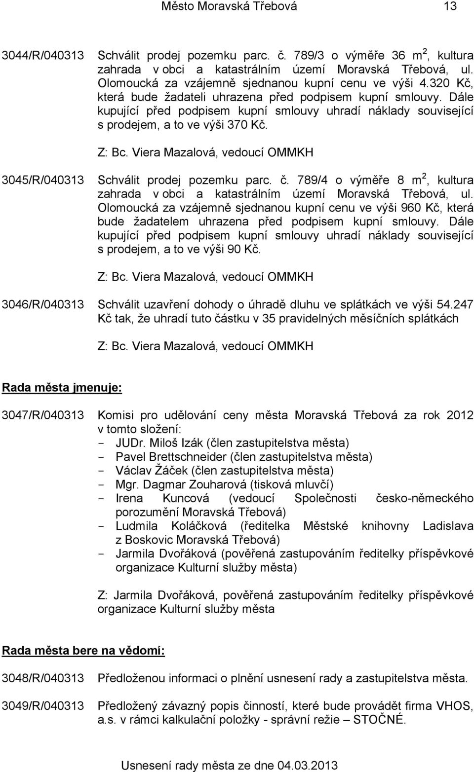 Dále kupující před podpisem kupní smlouvy uhradí náklady související s prodejem, a to ve výši 370 Kč. 3045/R/040313 Schválit prodej pozemku parc. č.