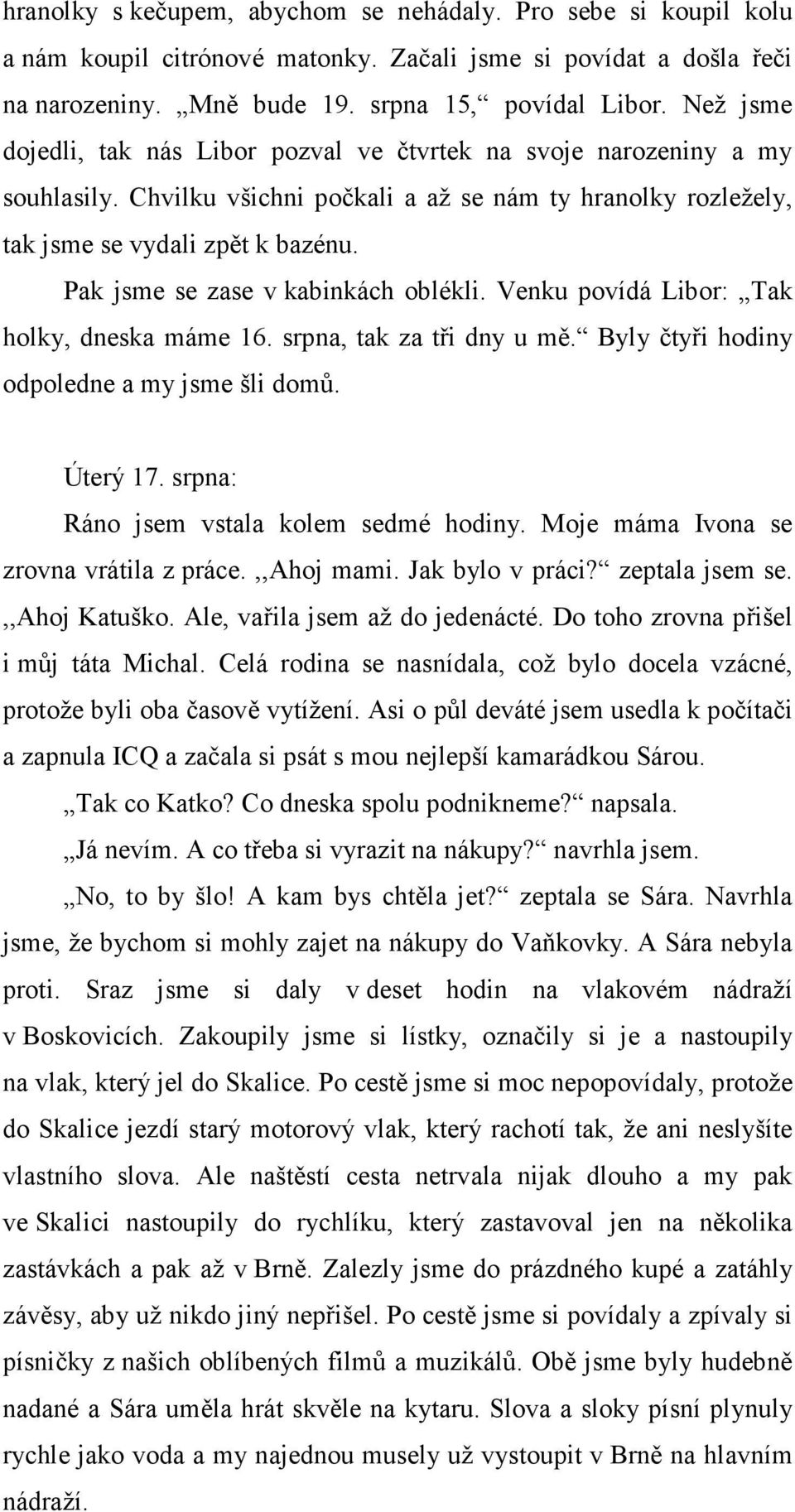 Pak jsme se zase v kabinkách oblékli. Venku povídá Libor: Tak holky, dneska máme 16. srpna, tak za tři dny u mě. Byly čtyři hodiny odpoledne a my jsme šli domů. Úterý 17.