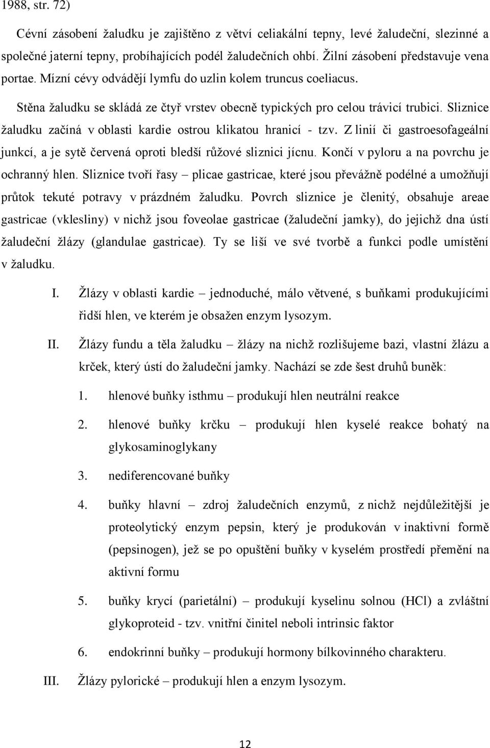 Sliznice ţaludku začíná v oblasti kardie ostrou klikatou hranicí - tzv. Z linií či gastroesofageální junkcí, a je sytě červená oproti bledší růţové sliznici jícnu.