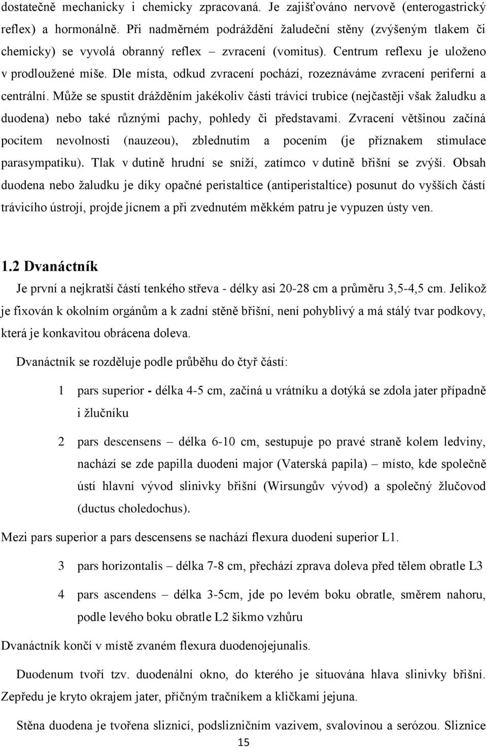 Dle místa, odkud zvracení pochází, rozeznáváme zvracení periferní a centrální.