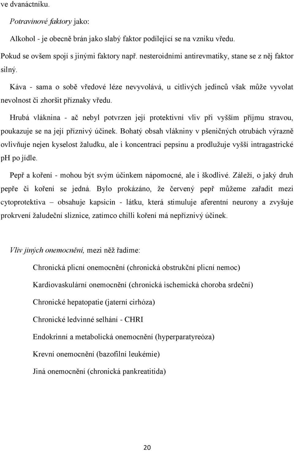 Hrubá vláknina - ač nebyl potvrzen její protektivní vliv při vyšším příjmu stravou, poukazuje se na její příznivý účinek.