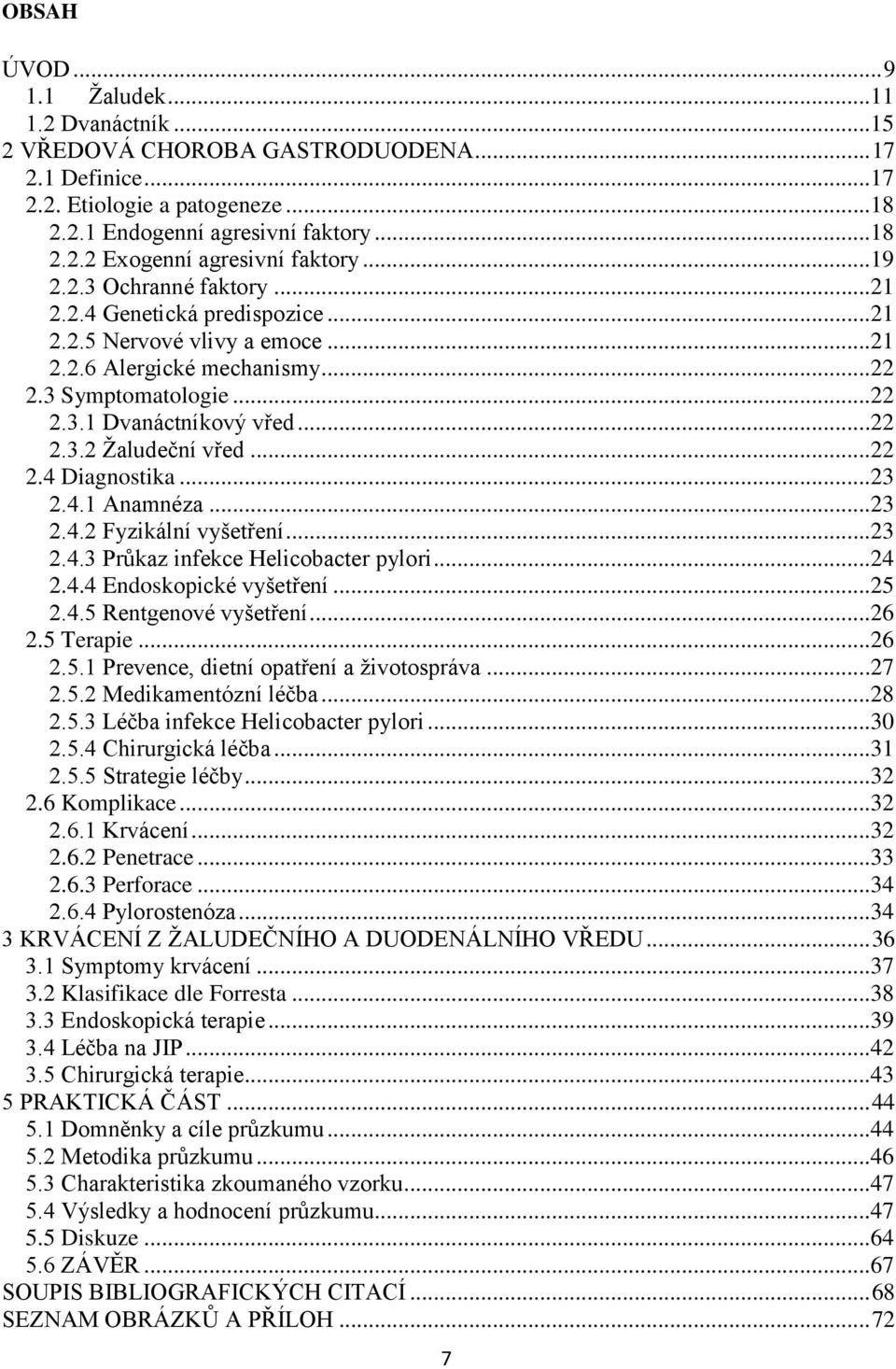 ..22 2.4 Diagnostika...23 2.4.1 Anamnéza...23 2.4.2 Fyzikální vyšetření...23 2.4.3 Průkaz infekce Helicobacter pylori...24 2.4.4 Endoskopické vyšetření...25 2.4.5 Rentgenové vyšetření...26 2.