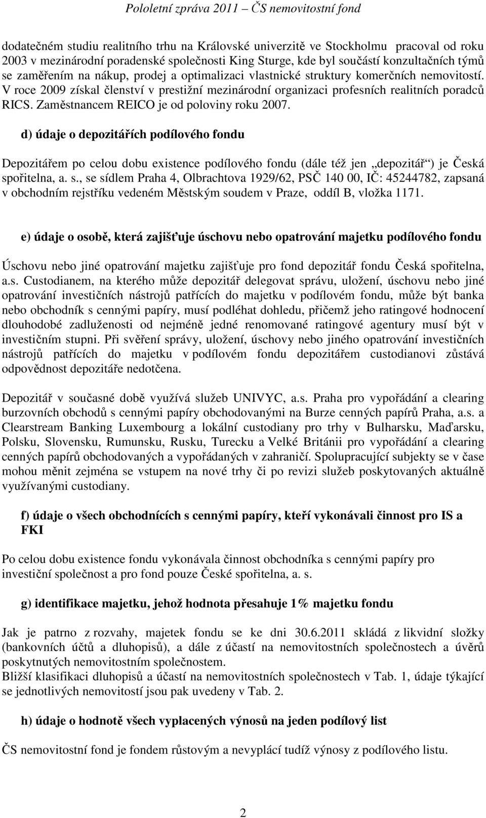 Zaměstnancem REICO je od poloviny roku 2007. d) údaje o depozitářích podílového fondu Depozitářem po celou dobu existence podílového fondu (dále též jen depozitář ) je Česká sp