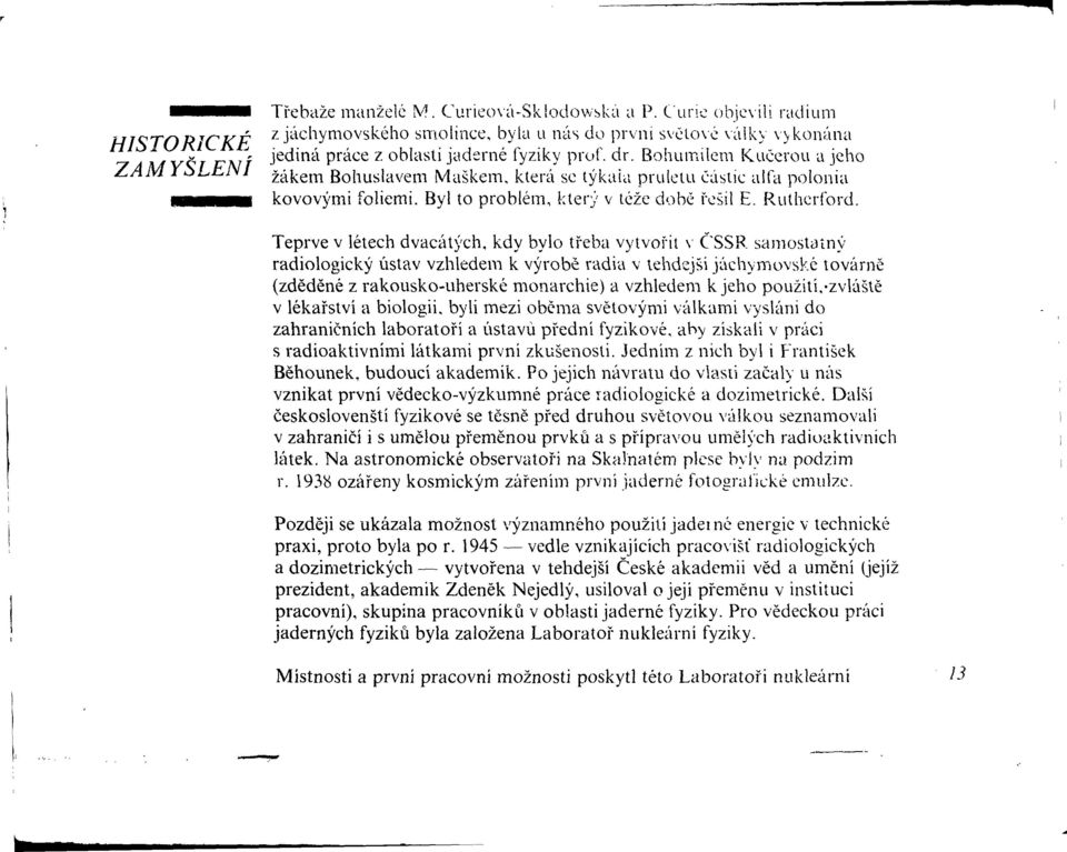 Teprve v létech dvacátých, kdy bylo třeba vytvořit v ČSSR samostatný radiologický ústav vzhledem k výrobě radia v tehdejší jáchymovské továrně (zděděné z rakousko-uherské monarchie) a vzhledem k jeho