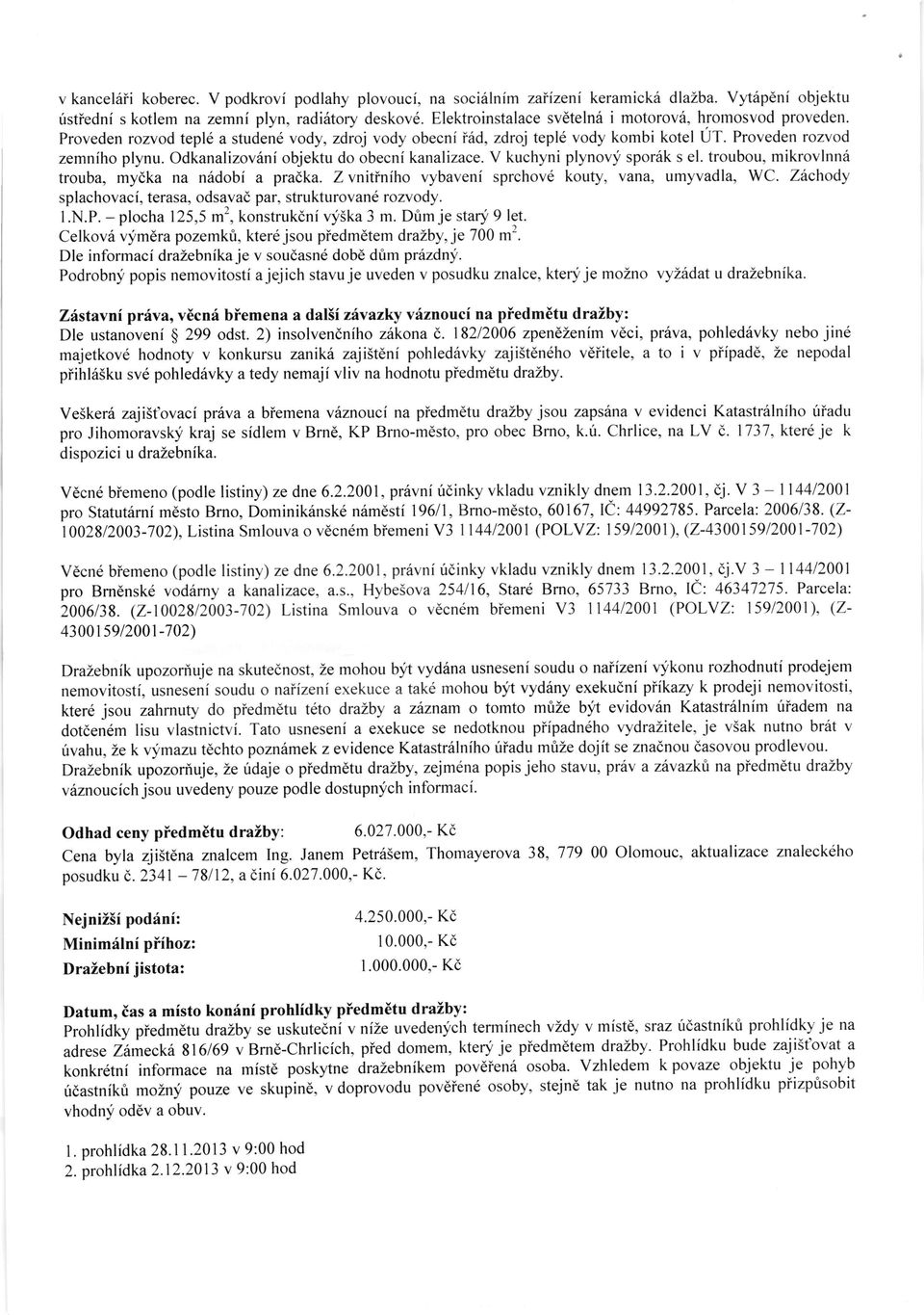 Odkanalizov6ni objektu do obecni kanalizace. V kuchyni plynovy spor6k s el. troubou, mikrovlnn6 trouba, mydka na nridobi a pradka. Z vnitiniho vybaveni sprchov6 kouty, vana, umyvadla, WC.