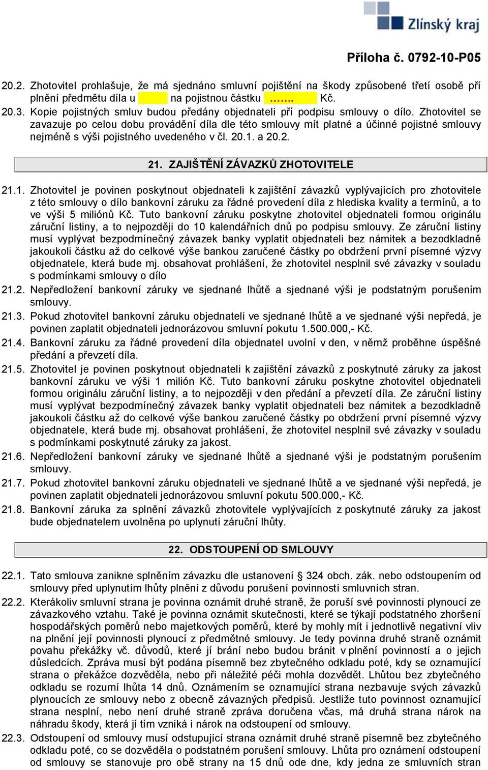 Zhotovitel se zavazuje po celou dobu provádění díla dle této smlouvy mít platné a účinné pojistné smlouvy nejméně s výši pojistného uvedeného v čl. 20.1. a 20.2. 21. ZAJIŠTĚNÍ ZÁVAZKŮ ZHOTOVITELE 21.