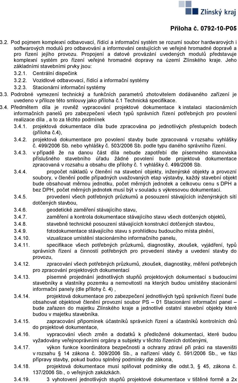 Centrální dispečink 3.2.2. Vozidlové odbavovací, řídící a informační systémy 3.2.3. Stacionární informační systémy 3.3. Podrobné vymezení technický a funkčních parametrů zhotovitelem dodávaného zařízení je uvedeno v příloze této smlouvy jako příloha č.