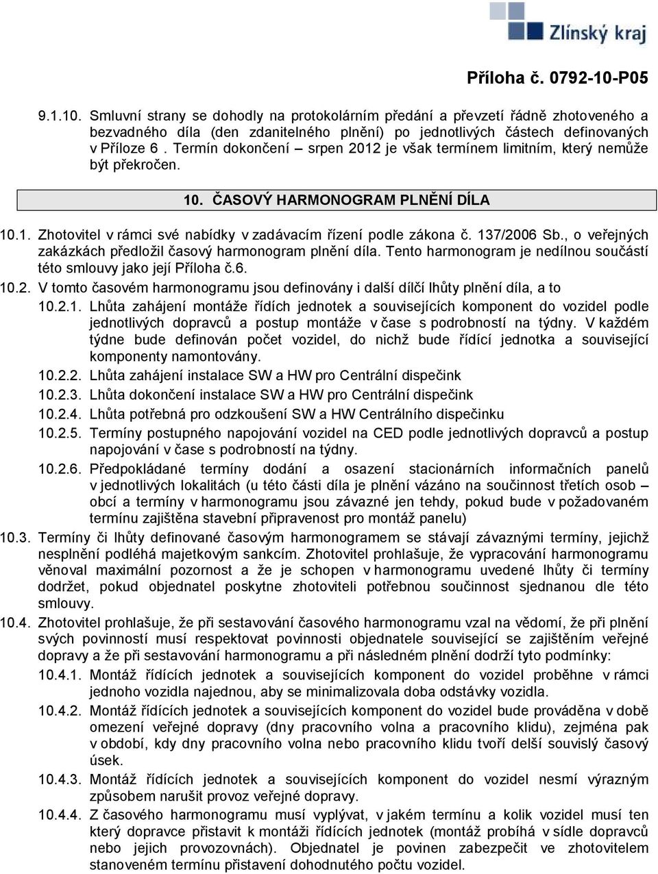 137/2006 Sb., o veřejných zakázkách předložil časový harmonogram plnění díla. Tento harmonogram je nedílnou součástí této smlouvy jako její Příloha č.6. 10.2. V tomto časovém harmonogramu jsou definovány i další dílčí lhůty plnění díla, a to 10.