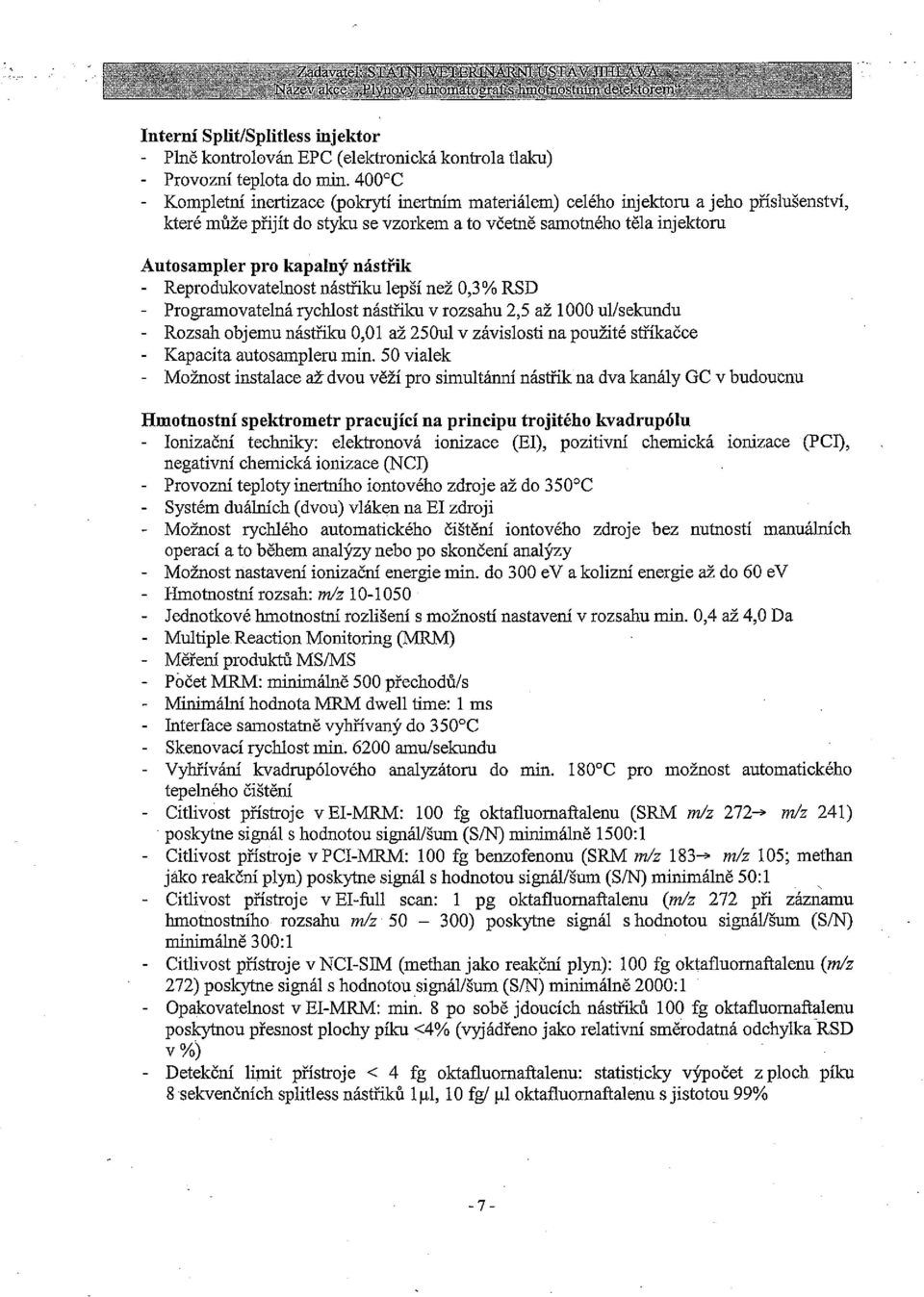 nástřik Reprodukovatelnost nástřiku lepší než 0,3% RSD Programovatelná rychlost nástřiku V rozsahu 2,5 až 1000 ul/sekundu Rozsah objemu nástřiku 0,01 až 250111 V závislosti na použité stříkačce