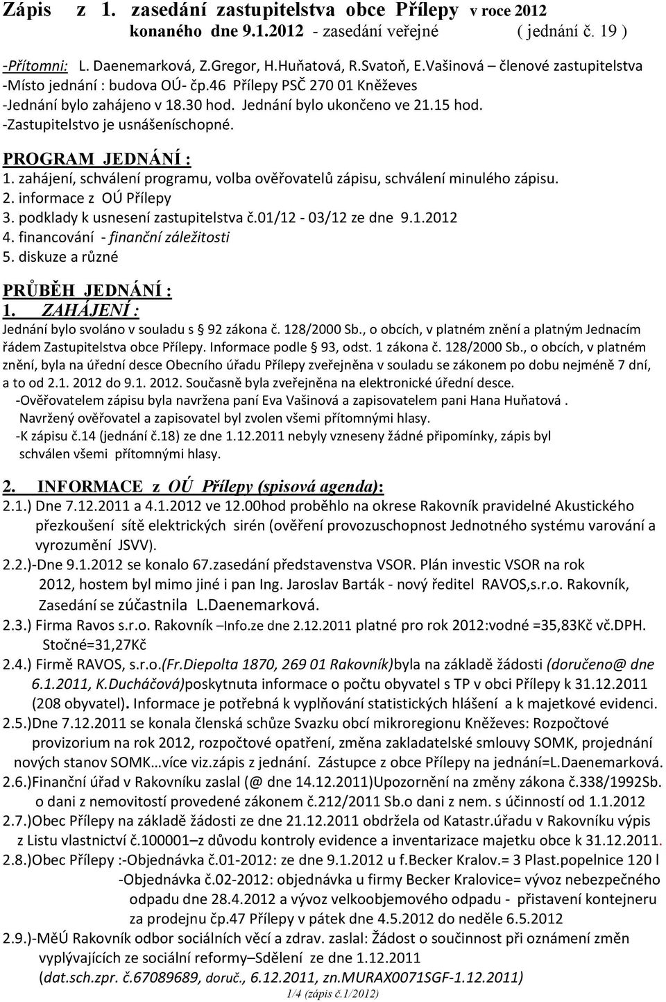 -Zastupitelstvo je usnášeníschopné. PROGRAM JEDNÁNÍ : 1. zahájení, schválení programu, volba ověřovatelů zápisu, schválení minulého zápisu. 2. informace z OÚ Přílepy 3.