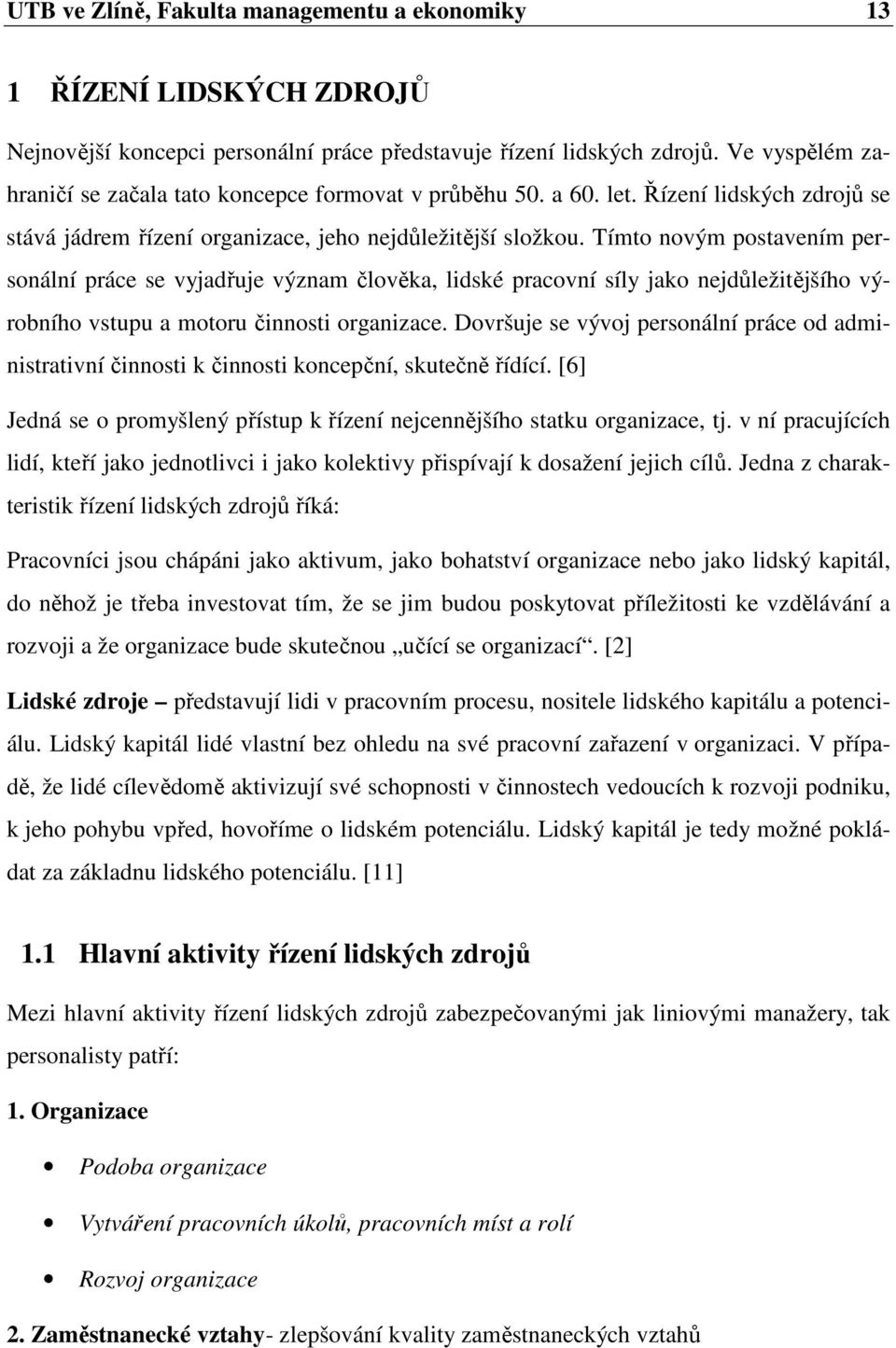 Tímto novým postavením personální práce se vyjadřuje význam člověka, lidské pracovní síly jako nejdůležitějšího výrobního vstupu a motoru činnosti organizace.