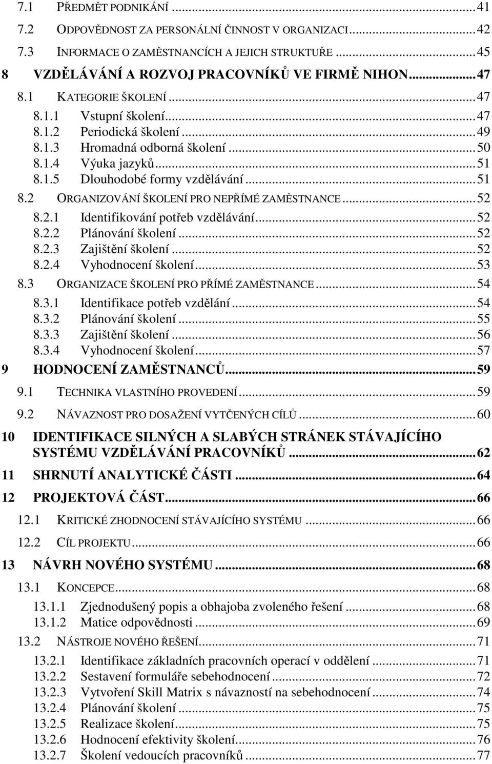 ..52 8.2.1 Identifikování potřeb vzdělávání...52 8.2.2 Plánování školení...52 8.2.3 Zajištění školení...52 8.2.4 Vyhodnocení školení...53 8.3 ORGANIZACE ŠKOLENÍ PRO PŘÍMÉ ZAMĚSTNANCE...54 8.3.1 Identifikace potřeb vzdělání.