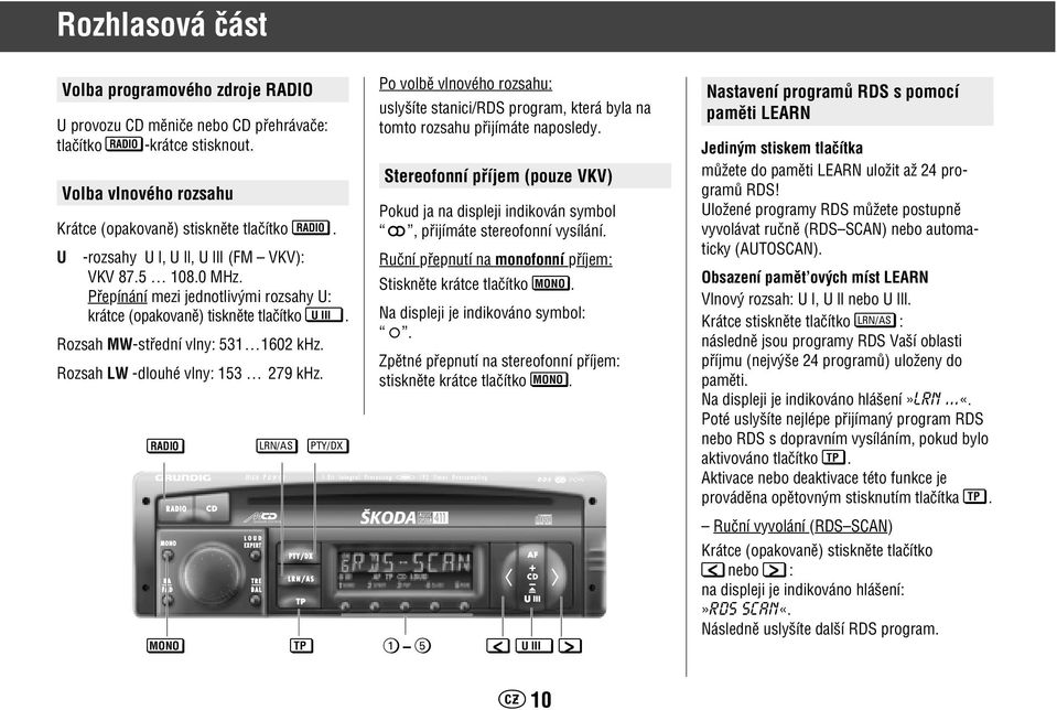 Pfiepínání mezi jednotliv mi rozsahy U: krátce (opakovanû) tisknûte tlaãítko U III. Rozsah MW-stfiední vlny: 531 1602 khz. Rozsah LW -dlouhé vlny: 153 279 khz.