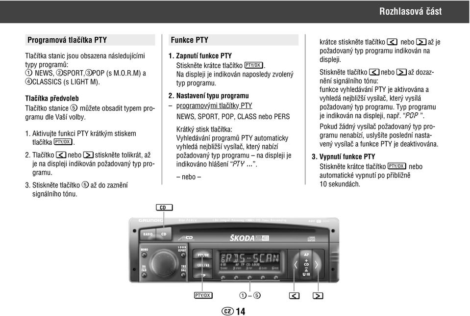 Tlaãítko < nebo > stisknûte tolikrát, aï je na displeji indikován poïadovan typ programu. 3. Stisknûte tlaãítko 5 aï do zaznûní signálního tónu. Funkce PTY 1.