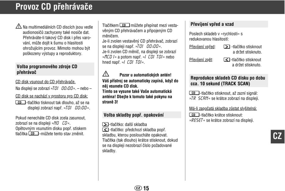 nebo CD disk se nachází v prostoru pro CD disk: CD -tlaãítko tisknout tak dlouho, aï se na displeji zobrazí napfi.»t01 00:00«. Pokud nenecháte CD disk zcela zasunout, zobrazí se na displeji»no CD«.