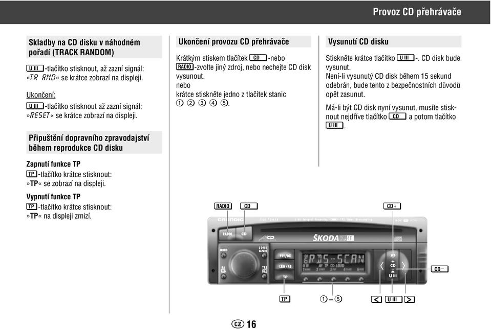 Pfiipu tûní dopravního zpravodajství bûhem reprodukce CD disku Ukonãení provozu CD pfiehrávaãe Krátk m stiskem tlaãítek CD -nebo RADIO -zvolte jin zdroj, nebo nechejte CD disk vysunout.