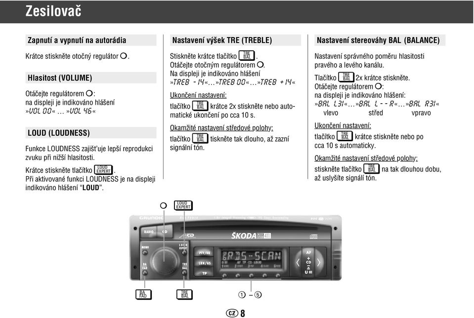 Krátce stisknûte tlaãítko EXPERT. Pfii aktivované funkci LOUDNESS je na displeji indikováno hlá ení. Nastavení v ek TRE (TREBLE) Stisknûte krátce tlaãítko BAL. TRE Otáãejte otoãn m regulátorem.