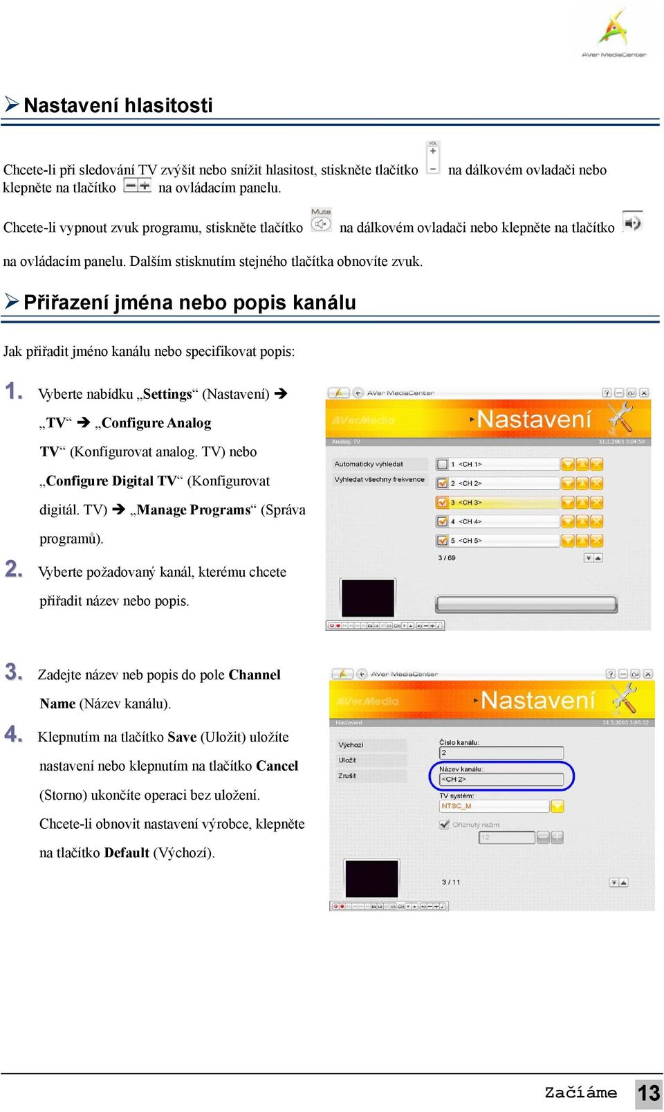 Přiřazení jména nebo popis kanálu Jak přiřadit jméno kanálu nebo specifikovat popis: 1. Vyberte nabídku Settings (Nastavení) TV Configure Analog TV (Konfigurovat analog.