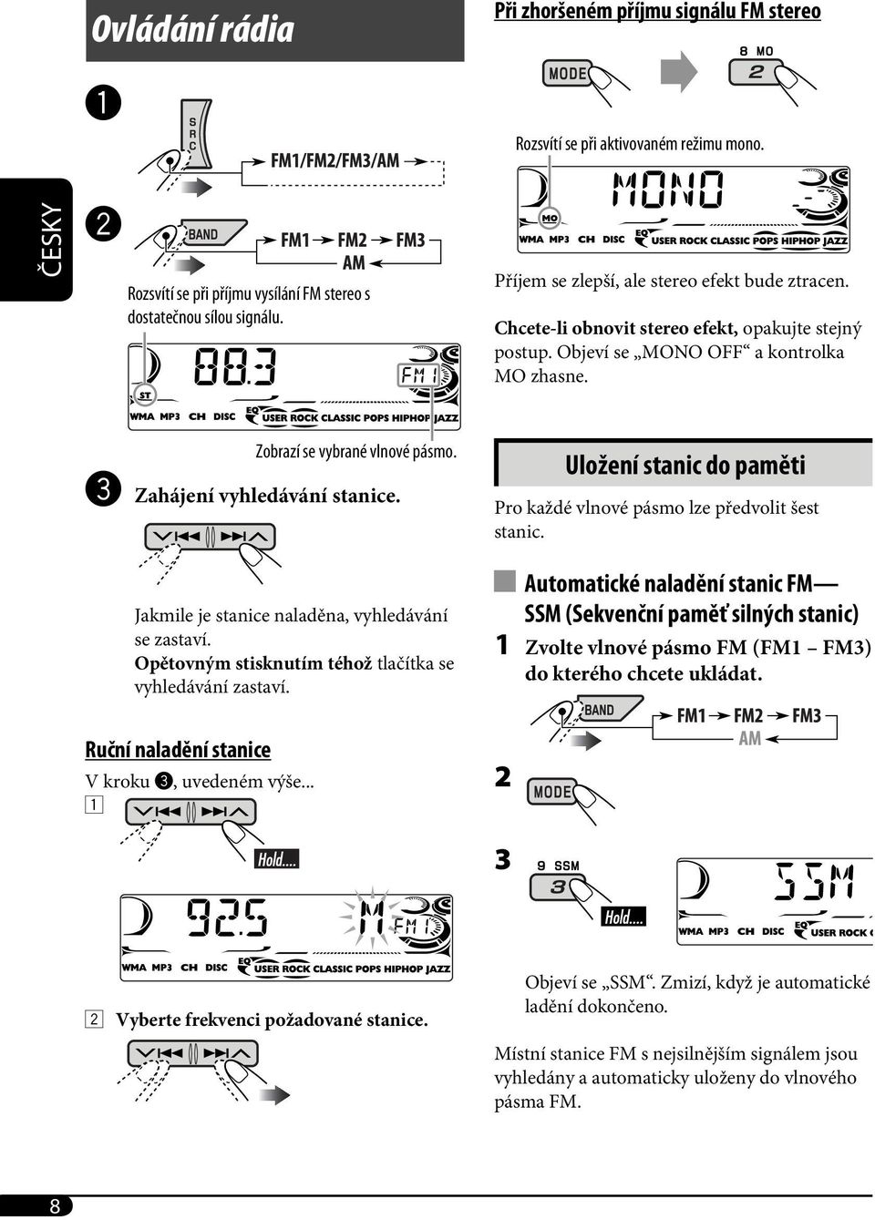 ! Zahájení vyhledávání stanice. Jakmile je stanice naladěna, vyhledávání se zastaví. Opětovným stisknutím téhož tlačítka se vyhledávání zastaví.